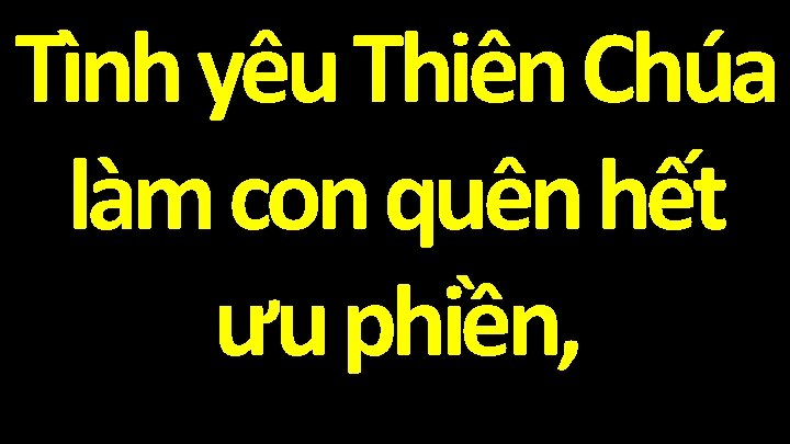 Tình yêu Thiên Chúa làm con quên hết ưu phiền, 