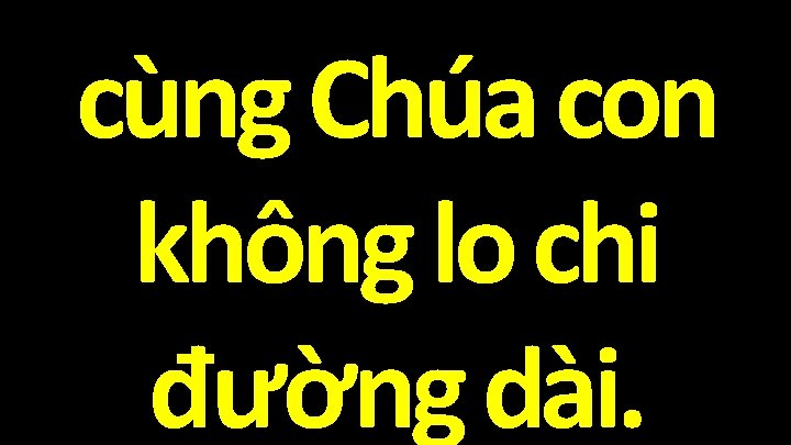 cùng Chúa con không lo chi đường dài. 