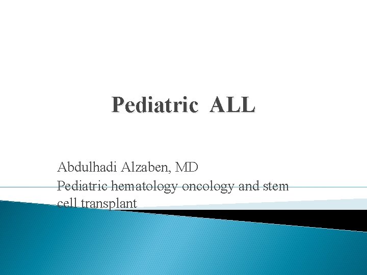 Pediatric ALL Abdulhadi Alzaben, MD Pediatric hematology oncology and stem cell transplant 