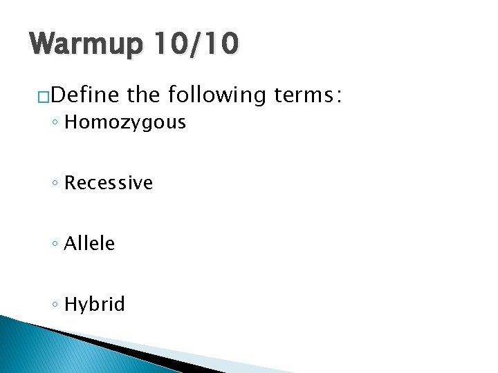 Warmup 10/10 �Define the following terms: ◦ Homozygous ◦ Recessive ◦ Allele ◦ Hybrid