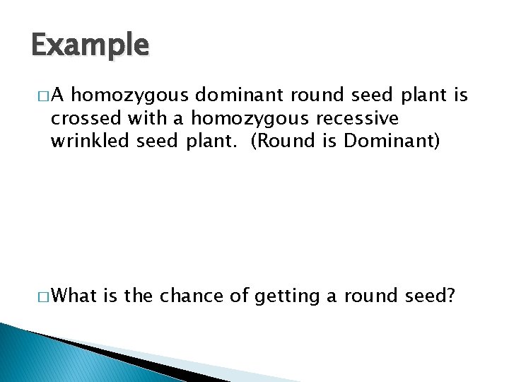 Example �A homozygous dominant round seed plant is crossed with a homozygous recessive wrinkled