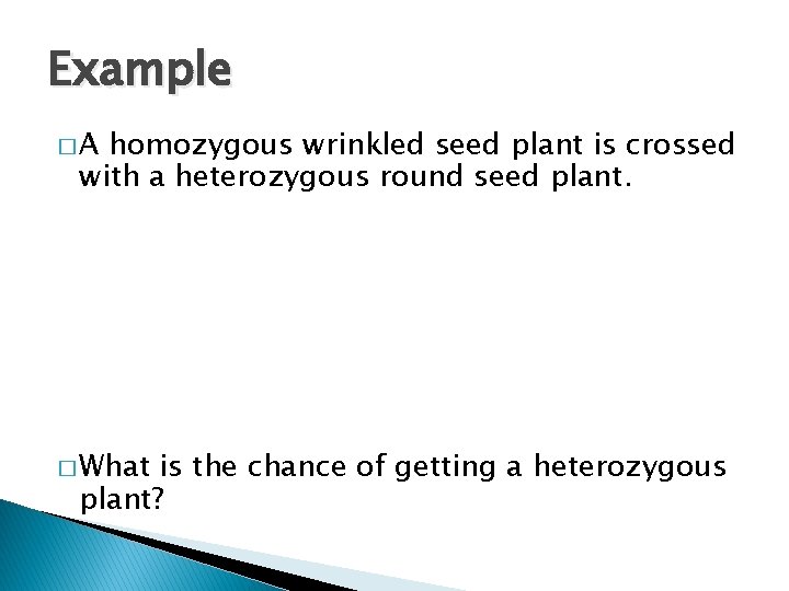 Example �A homozygous wrinkled seed plant is crossed with a heterozygous round seed plant.