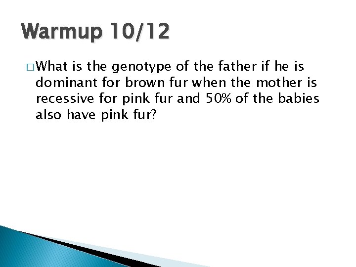 Warmup 10/12 � What is the genotype of the father if he is dominant