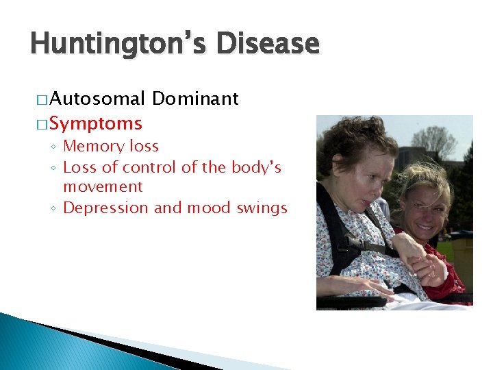 Huntington’s Disease � Autosomal � Symptoms Dominant ◦ Memory loss ◦ Loss of control