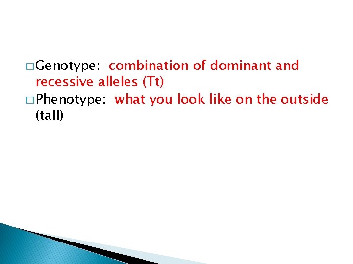 � Genotype: combination of dominant and recessive alleles (Tt) � Phenotype: what you look