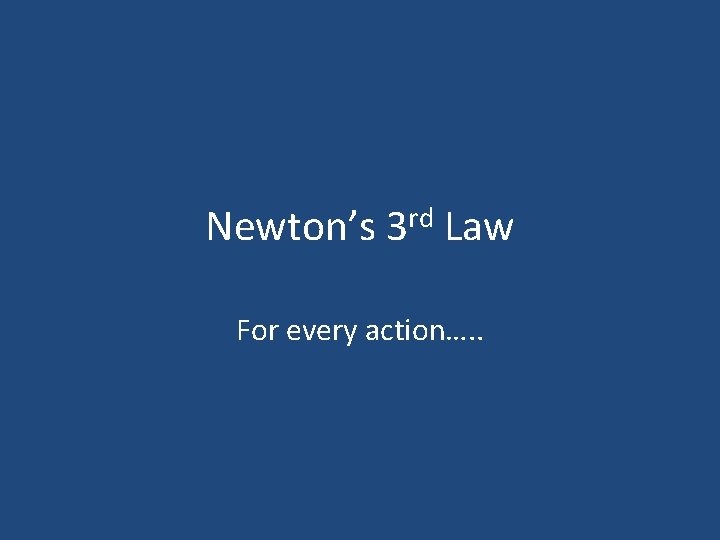 Newton’s rd 3 Law For every action…. . 