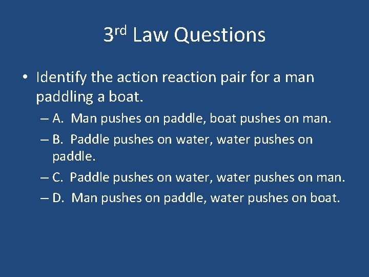 3 rd Law Questions • Identify the action reaction pair for a man paddling