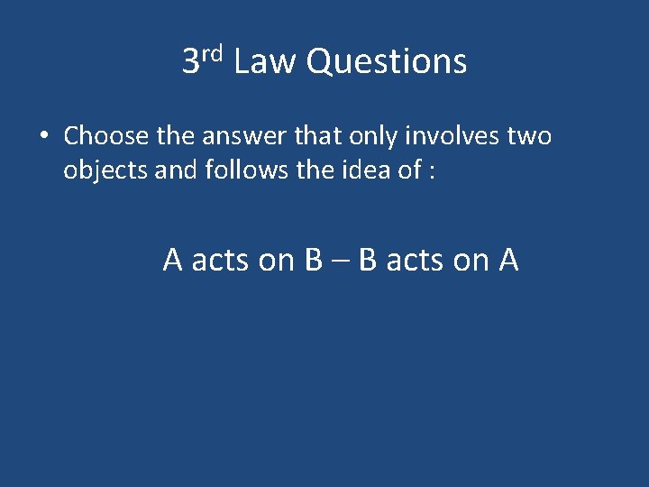 3 rd Law Questions • Choose the answer that only involves two objects and