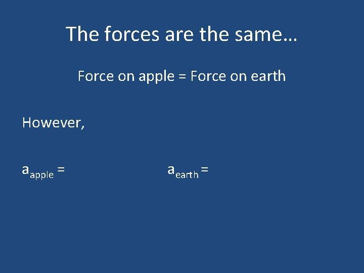 The forces are the same… Force on apple = Force on earth However, aapple
