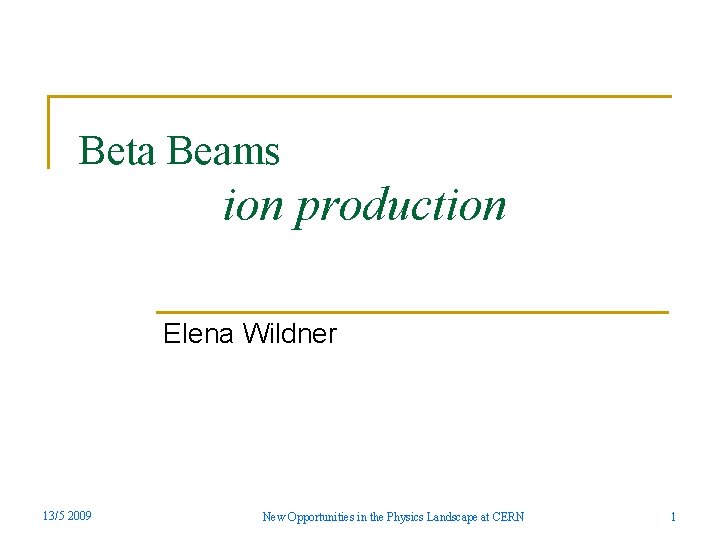 Beta Beams ion production Elena Wildner 13/5 2009 New Opportunities in the Physics Landscape