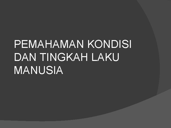 PEMAHAMAN KONDISI DAN TINGKAH LAKU MANUSIA 