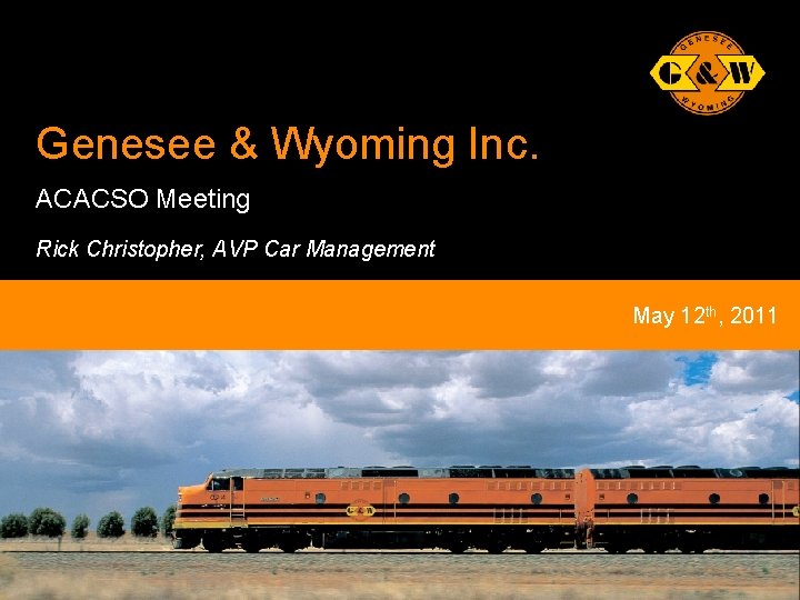 Genesee & Wyoming Inc. ACACSO Meeting Rick Christopher, AVP Car Management May 12 th,