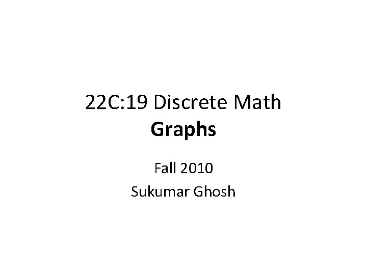 22 C: 19 Discrete Math Graphs Fall 2010 Sukumar Ghosh 