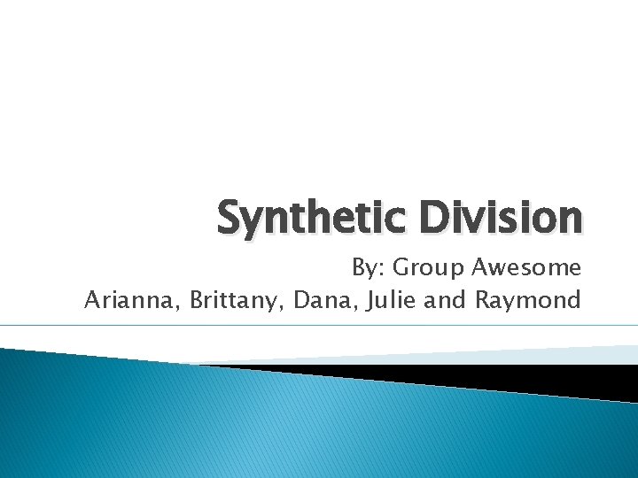 Synthetic Division By: Group Awesome Arianna, Brittany, Dana, Julie and Raymond 