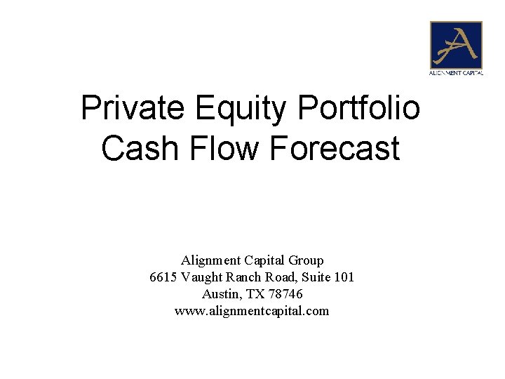 Private Equity Portfolio Cash Flow Forecast Alignment Capital Group 6615 Vaught Ranch Road, Suite