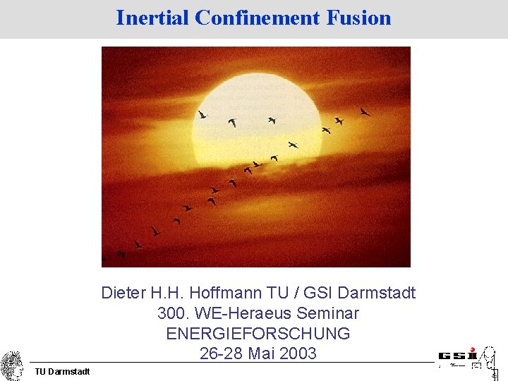 Inertial Confinement Fusion Dieter H. H. Hoffmann TU / GSI Darmstadt 300. WE-Heraeus Seminar