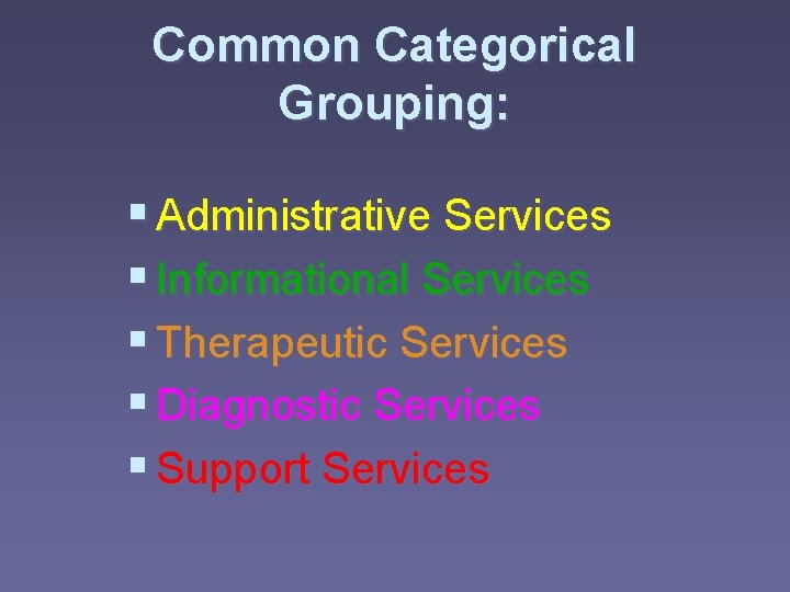 Common Categorical Grouping: § Administrative Services § Informational Services § Therapeutic Services § Diagnostic