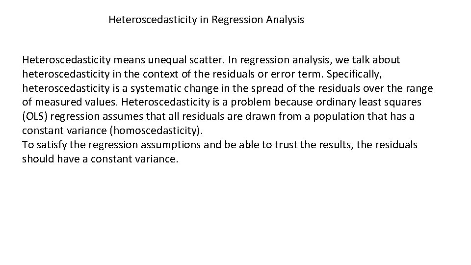 Heteroscedasticity in Regression Analysis Heteroscedasticity means unequal scatter. In regression analysis, we talk about