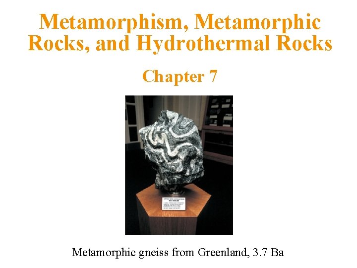 Metamorphism, Metamorphic Rocks, and Hydrothermal Rocks Chapter 7 Metamorphic gneiss from Greenland, 3. 7