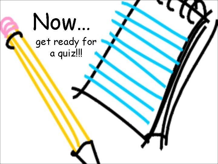 Now… get ready for a quiz!!! Now… get ready for a quiz!!!