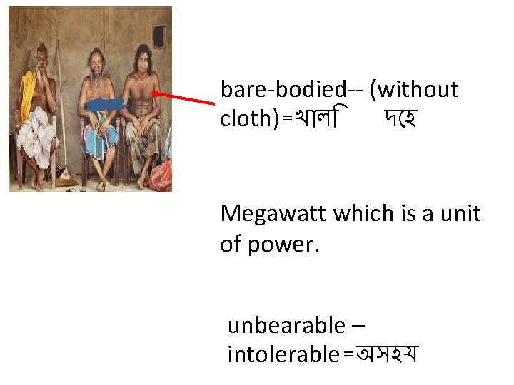 bare-bodied-- (without cloth)=খ ল দ হ Megawatt which is a unit of power. unbearable