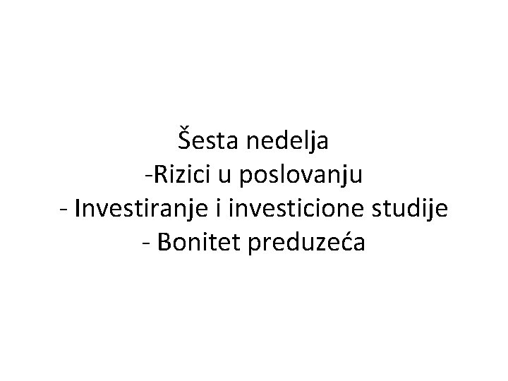 Šesta nedelja -Rizici u poslovanju - Investiranje i investicione studije - Bonitet preduzeća 