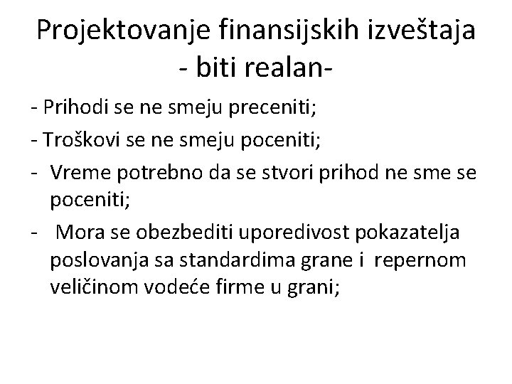 Projektovanje finansijskih izveštaja - biti realan- Prihodi se ne smeju preceniti; - Troškovi se