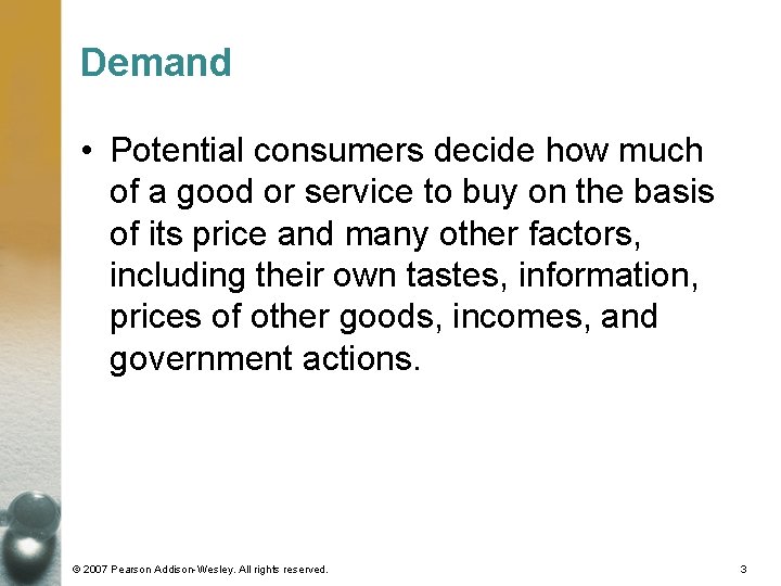 Demand • Potential consumers decide how much of a good or service to buy