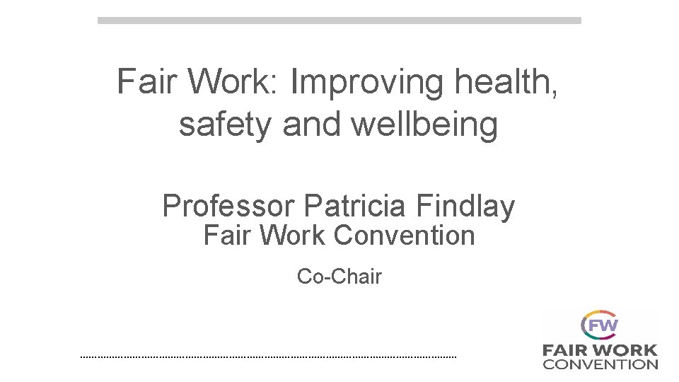 Fair Work: Improving health, safety and wellbeing Professor Patricia Findlay Fair Work Convention Co-Chair