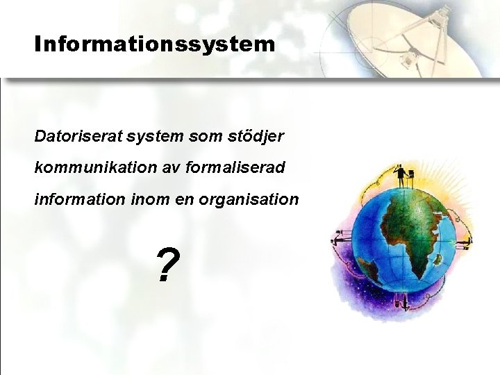 Informationssystem Datoriserat system som stödjer kommunikation av formaliserad information inom en organisation ? 