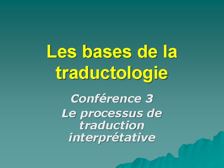 Les bases de la traductologie Conférence 3 Le processus de traduction interprétative 