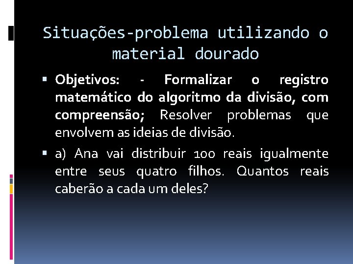 Situações-problema utilizando o material dourado Objetivos: - Formalizar o registro matemático do algoritmo da