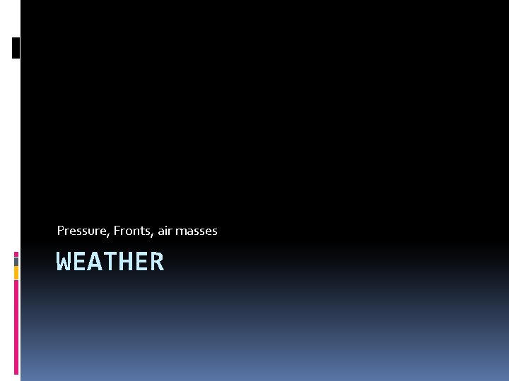 Pressure, Fronts, air masses WEATHER 