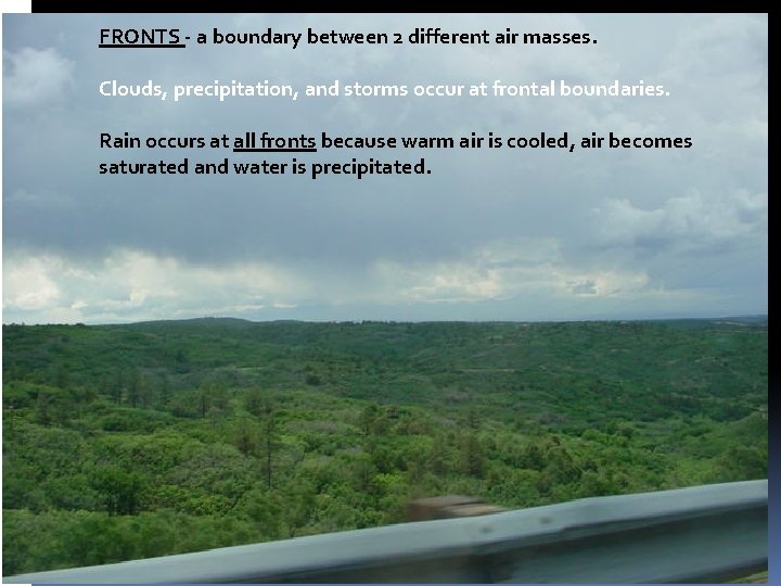 FRONTS - a boundary between 2 different air masses. Clouds, precipitation, and storms occur