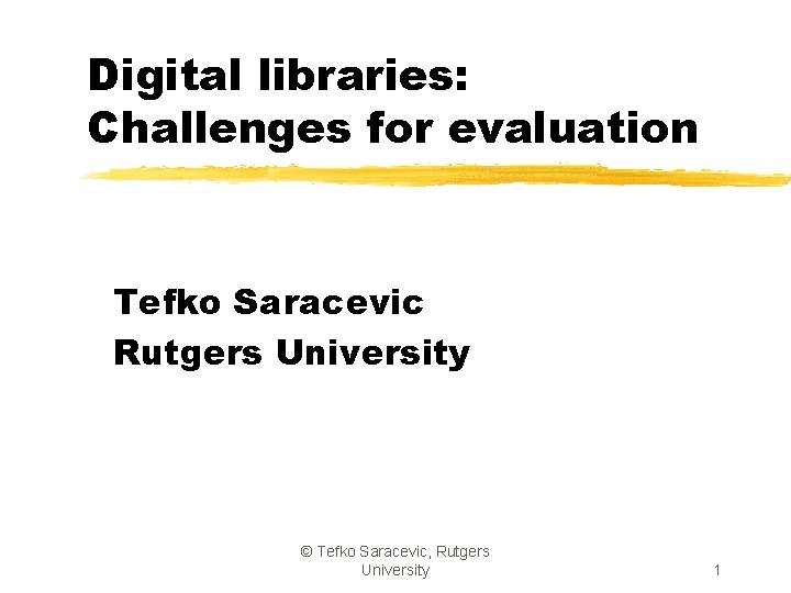 Digital libraries: Challenges for evaluation Tefko Saracevic Rutgers University © Tefko Saracevic, Rutgers University