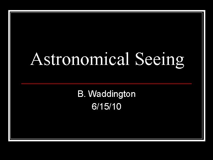 Astronomical Seeing B. Waddington 6/15/10 