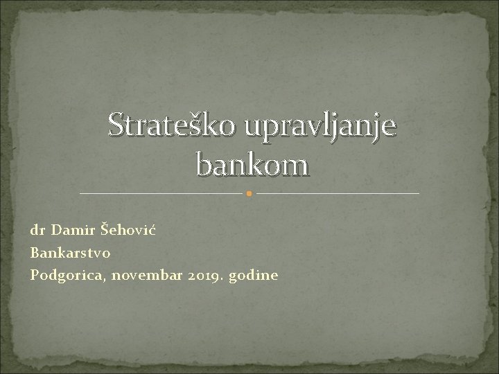 Strateško upravljanje bankom dr Damir Šehović Bankarstvo Podgorica, novembar 2019. godine 