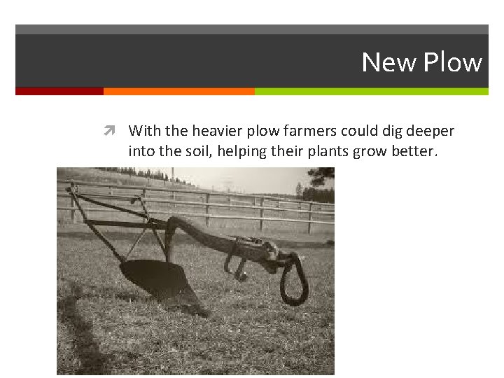 New Plow With the heavier plow farmers could dig deeper into the soil, helping