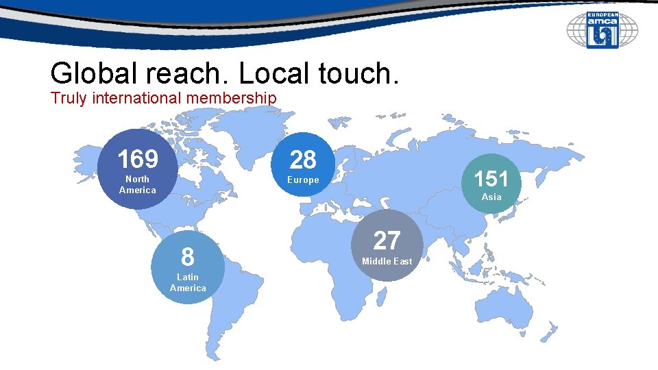 Global reach. Local touch. Truly international membership 169 28 North America Europe 151 Asia Global reach. Local touch. Truly international membership 169 28 North America Europe 151 Asia