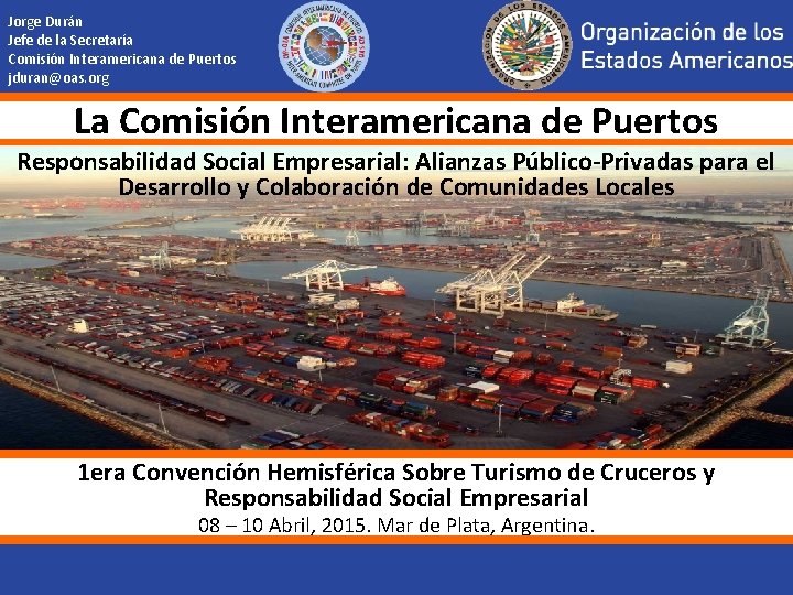 Jorge Durán Jefe de la Secretaría Comisión Interamericana de Puertos jduran@oas. org La Comisión