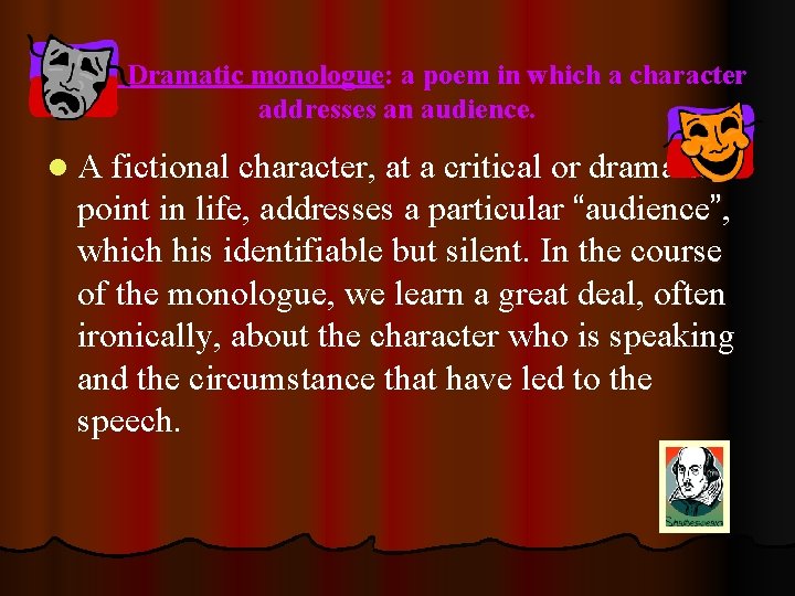 Dramatic monologue: a poem in which a character addresses an audience. l A fictional
