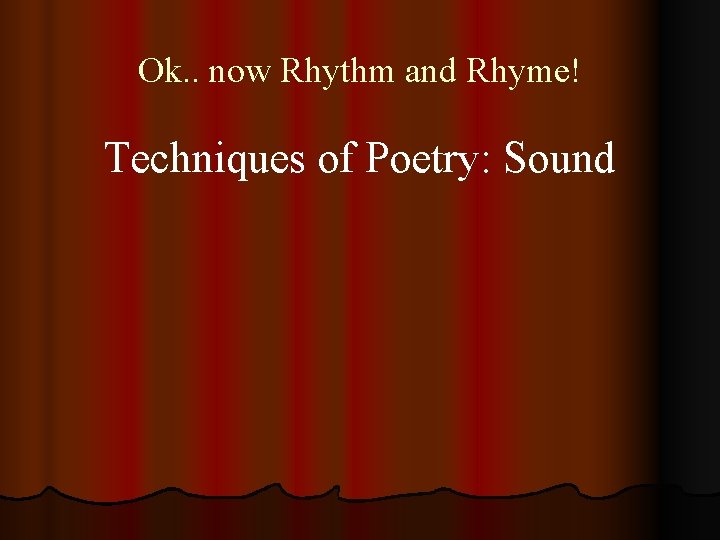 Ok. . now Rhythm and Rhyme! Techniques of Poetry: Sound 