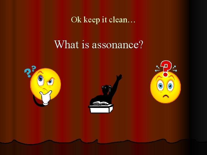 Ok keep it clean… What is assonance? 