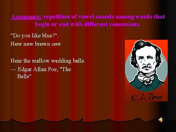 Assonance: repetition of vowel sounds among words that begin or end with different consonants.