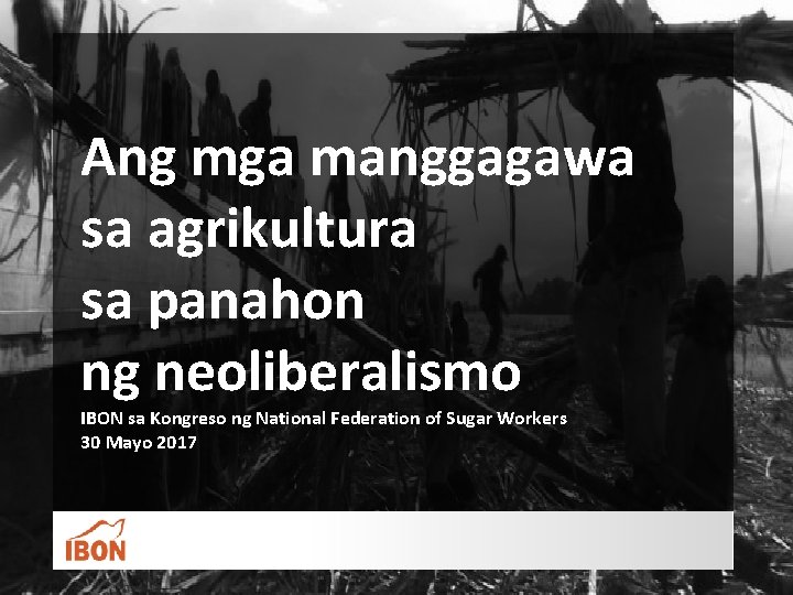 Ang mga manggagawa sa agrikultura sa panahon ng neoliberalismo IBON sa Kongreso ng National