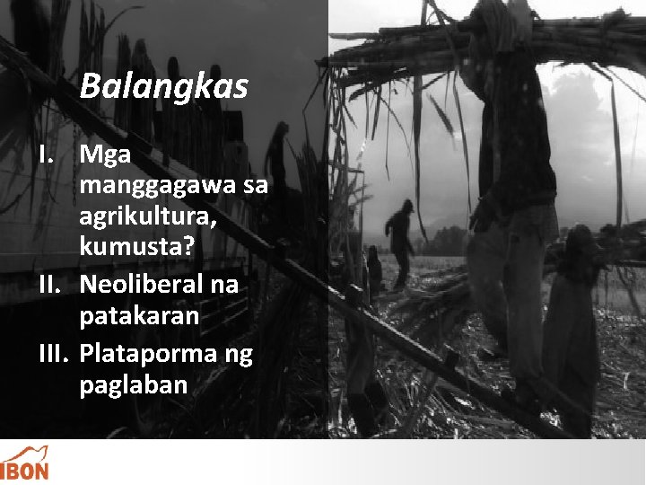 Balangkas I. Mga manggagawa sa agrikultura, kumusta? II. Neoliberal na patakaran III. Plataporma ng