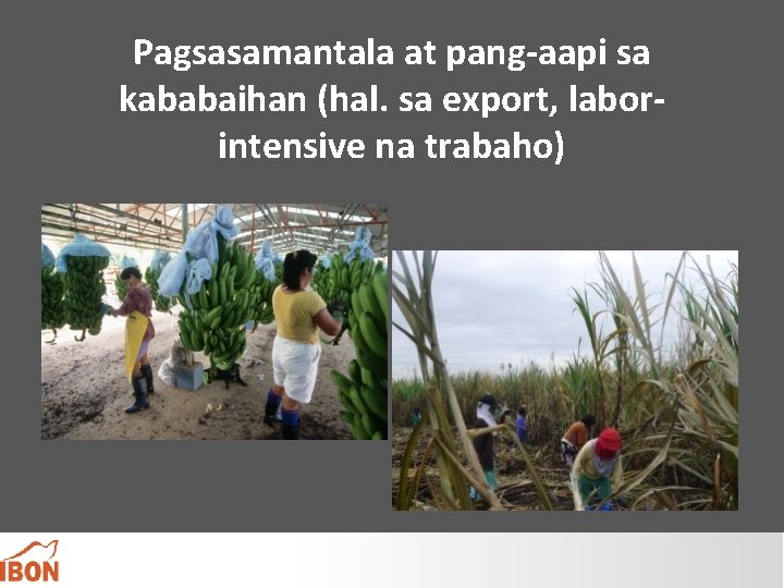 Pagsasamantala at pang-aapi sa kababaihan (hal. sa export, laborintensive na trabaho) 