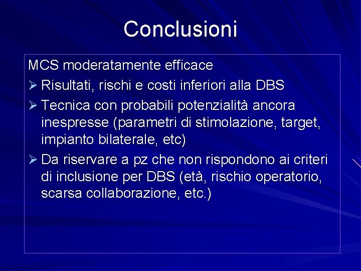 Conclusioni MCS moderatamente efficace Ø Risultati, rischi e costi inferiori alla DBS Ø Tecnica