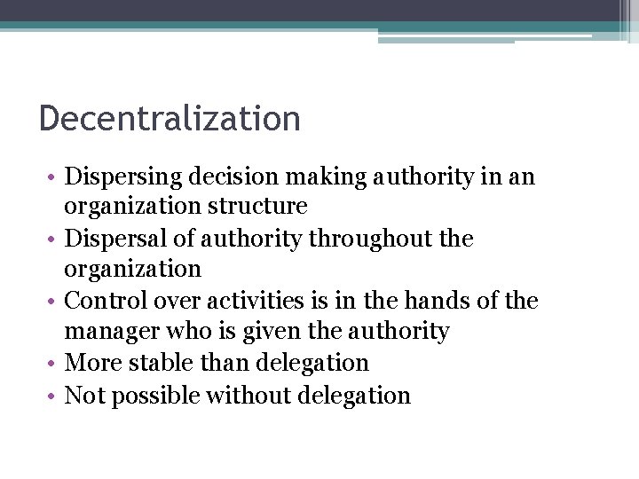 Decentralization • Dispersing decision making authority in an organization structure • Dispersal of authority