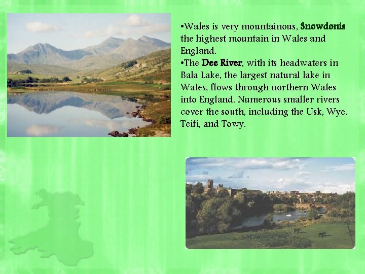  • Wales is very mountainous, Snowdonis the highest mountain in Wales and England.